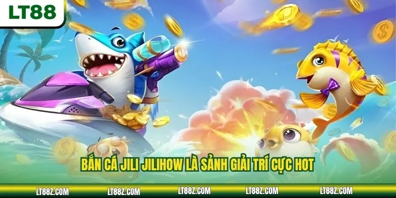 Bắn cá JILI Jilihow là sảnh giải trí cực hot