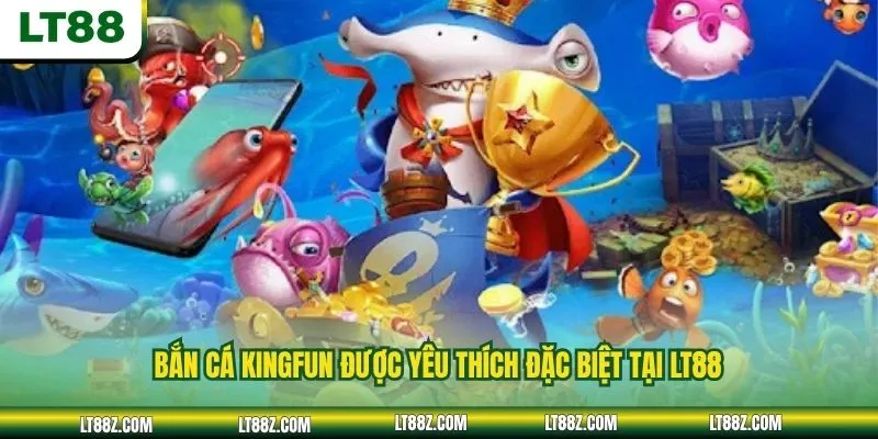 Bắn cá Kingfun được yêu thích đặc biệt tại LT88