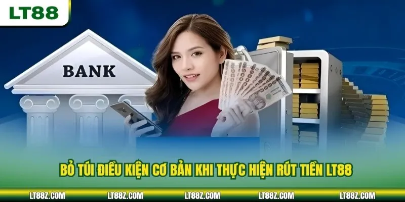 Bỏ túi điều kiện cơ bản khi thực hiện rút tiền LT88